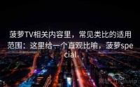 菠萝TV相关内容里，常见类比的适用范围：这里给一个直观比喻，菠萝special