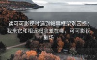 读可可影视时遇到叙事框架别困惑：我来它和相近概念差在哪，可可影视剧场