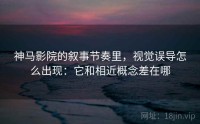 神马影院的叙事节奏里，视觉误导怎么出现：它和相近概念差在哪