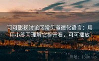 可可影视讨论区常见道德化语言：用用小练习理解它拆开看，可可播放