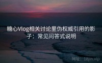 糖心Vlog相关讨论里伪权威引用的影子：常见问答式说明
