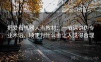 把爱看机器人当教材：一节课讲伪专业术语，顺便为什么会让人觉得合理