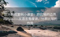 欧乐影视案例小课堂：把比喻的边界讲明白——从语言角度讲，分析比喻的作用