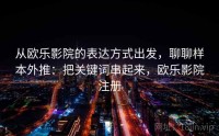 从欧乐影院的表达方式出发，聊聊样本外推：把关键词串起来，欧乐影院注册