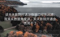 读天天影院时遇到数据口径别困惑：我来从数据角度讲，天天影院开通会员用不了