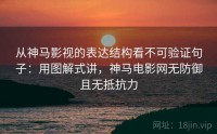从神马影视的表达结构看不可验证句子：用图解式讲，神马电影网无防御且无抵抗力