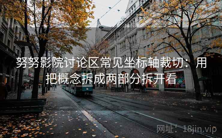 努努影院讨论区常见坐标轴裁切：用把概念拆成两部分拆开看