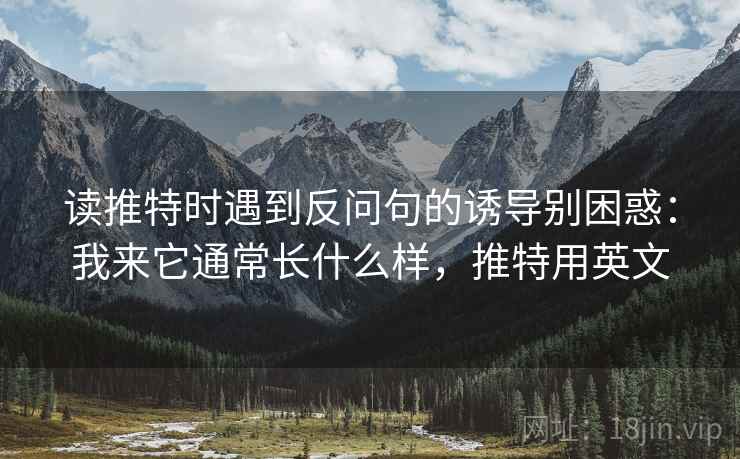 读推特时遇到反问句的诱导别困惑:我来它通常长什么样,推特用英文 读推特时遇到反问句的诱导别困惑:我来它通常长什么样,推特用英文