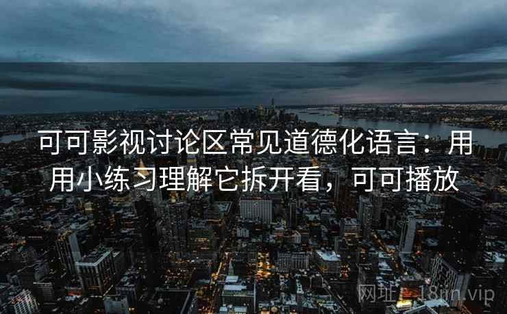 可可影视讨论区常见道德化语言：用用小练习理解它拆开看，可可播放