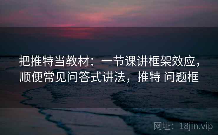 把推特当教材：一节课讲框架效应，顺便常见问答式讲法，推特 问题框