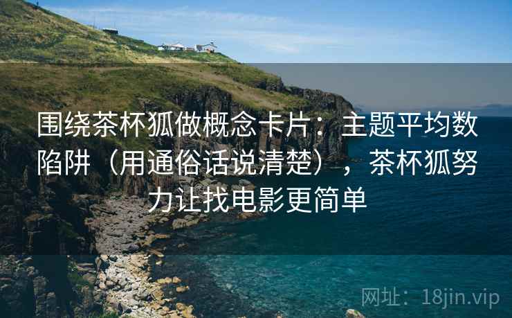围绕茶杯狐做概念卡片：主题平均数陷阱（用通俗话说清楚），茶杯狐努力让找电影更简单