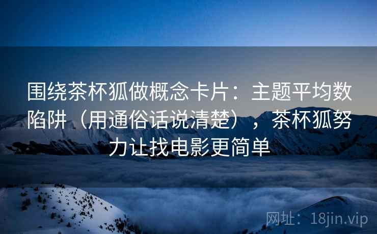 围绕茶杯狐做概念卡片：主题平均数陷阱（用通俗话说清楚），茶杯狐努力让找电影更简单