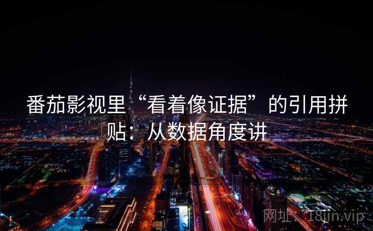 番茄影视里“看着像证据”的引用拼贴：从数据角度讲