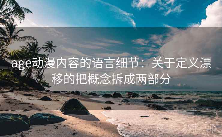 age动漫内容的语言细节：关于定义漂移的把概念拆成两部分