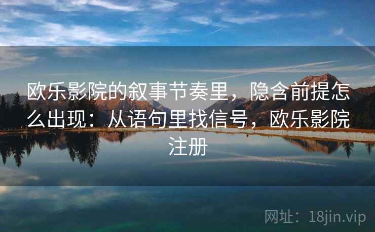 欧乐影院的叙事节奏里，隐含前提怎么出现：从语句里找信号，欧乐影院注册