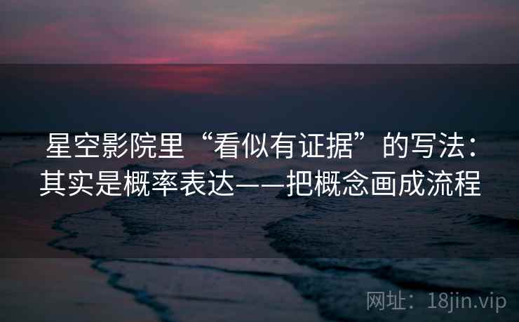 星空影院里“看似有证据”的写法：其实是概率表达——把概念画成流程