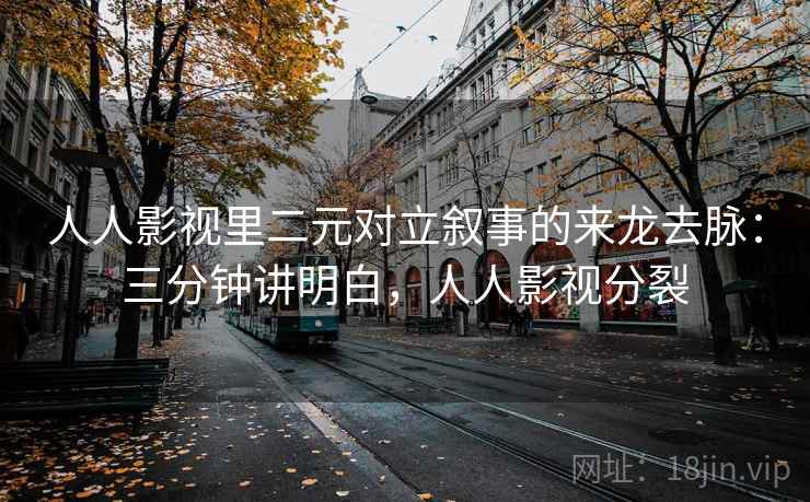 人人影视里二元对立叙事的来龙去脉：三分钟讲明白，人人影视分裂