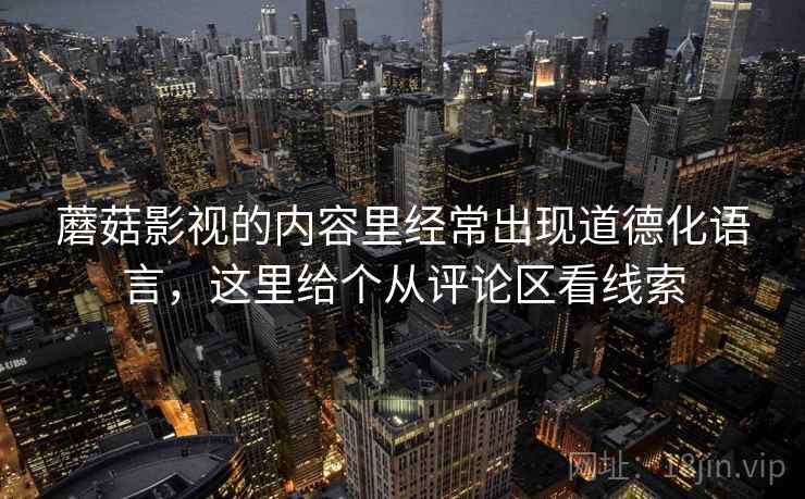 蘑菇影视的内容里经常出现道德化语言，这里给个从评论区看线索