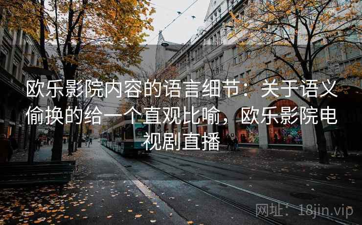 欧乐影院内容的语言细节：关于语义偷换的给一个直观比喻，欧乐影院电视剧直播