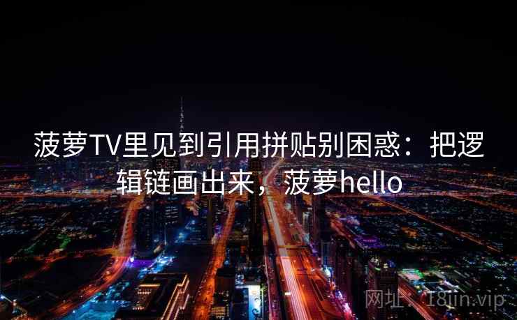 菠萝TV里见到引用拼贴别困惑：把逻辑链画出来，菠萝hello