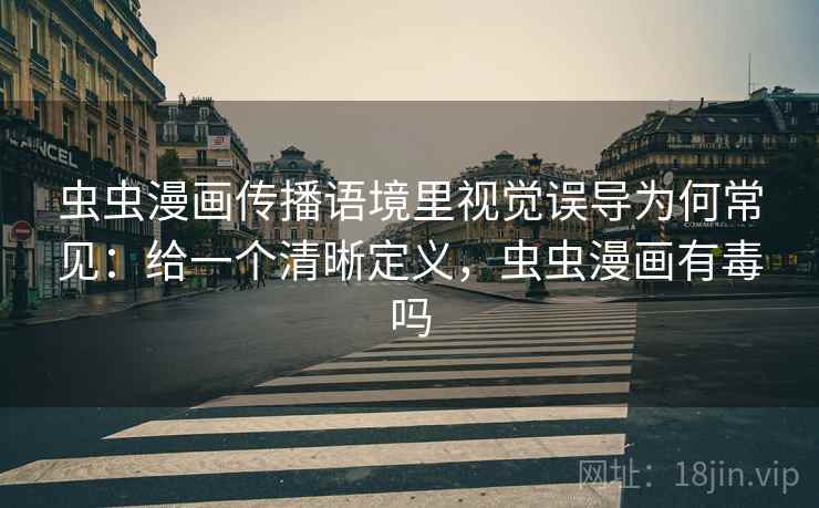 虫虫漫画传播语境里视觉误导为何常见：给一个清晰定义，虫虫漫画有毒吗