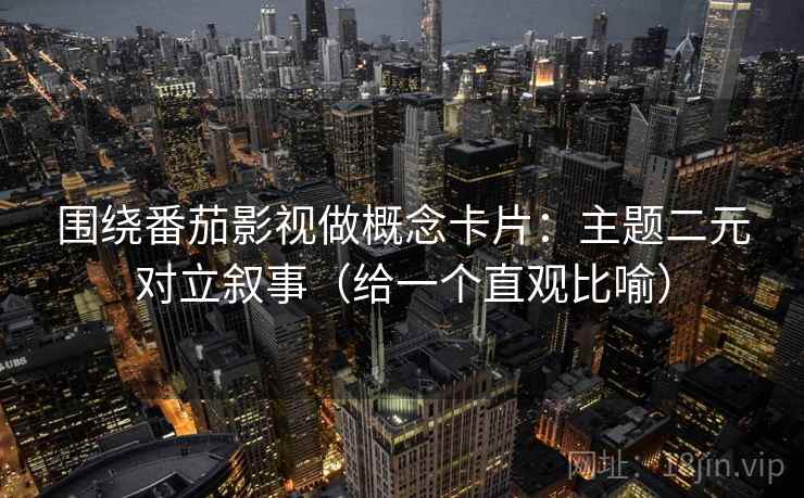 围绕番茄影视做概念卡片：主题二元对立叙事（给一个直观比喻）