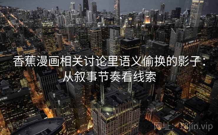 香蕉漫画相关讨论里语义偷换的影子：从叙事节奏看线索